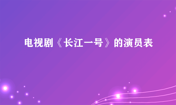 电视剧《长江一号》的演员表