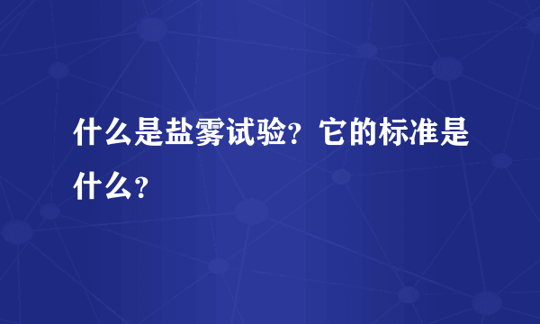 什么是盐雾试验？它的标准是什么？