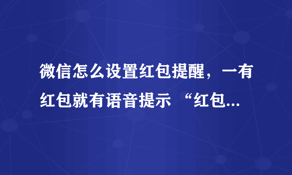 微信怎么设置红包提醒，一有红包就有语音提示 “红包来了” 怎么设置的？