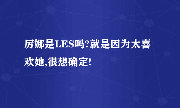 厉娜是LES吗?就是因为太喜欢她,很想确定!