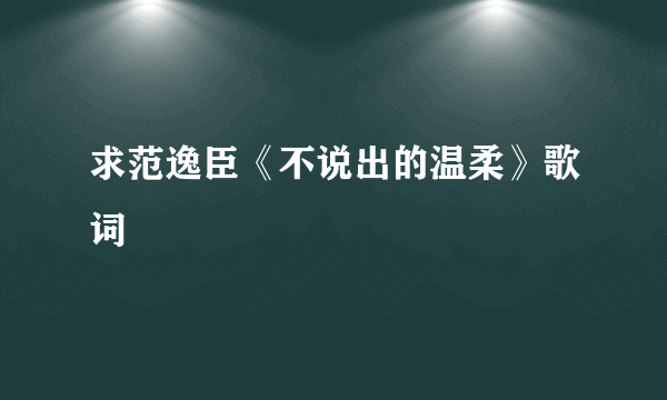 求范逸臣《不说出的温柔》歌词