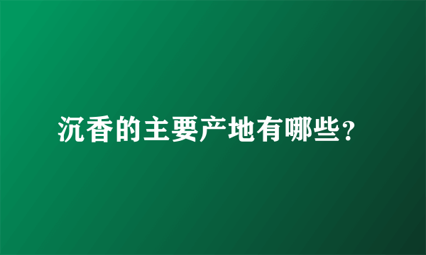 沉香的主要产地有哪些？