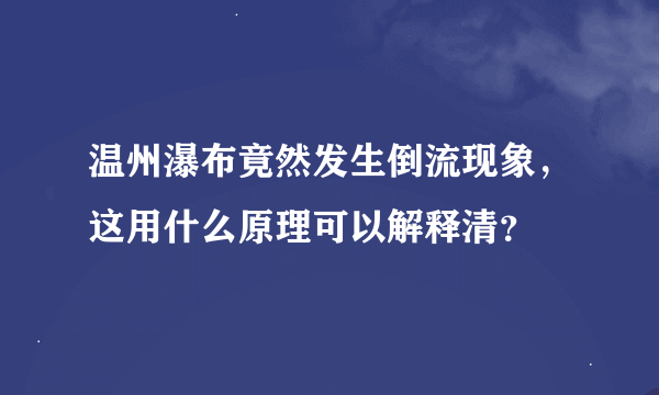 温州瀑布竟然发生倒流现象，这用什么原理可以解释清？