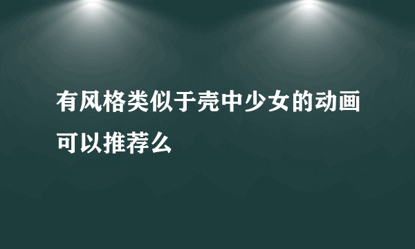 有风格类似于壳中少女的动画可以推荐么