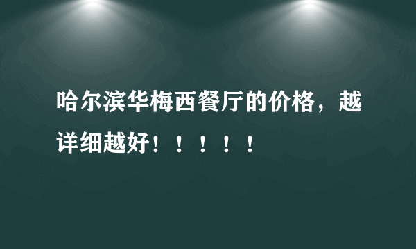 哈尔滨华梅西餐厅的价格，越详细越好！！！！！