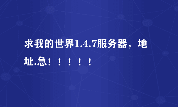 求我的世界1.4.7服务器，地址.急！！！！！