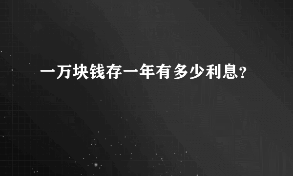 一万块钱存一年有多少利息？