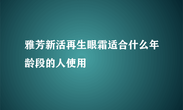 雅芳新活再生眼霜适合什么年龄段的人使用