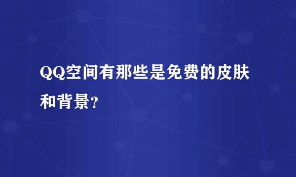 QQ空间有那些是免费的皮肤和背景？