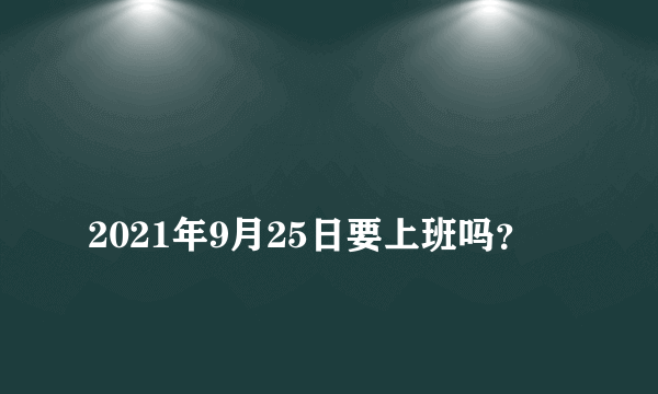 
2021年9月25日要上班吗？

