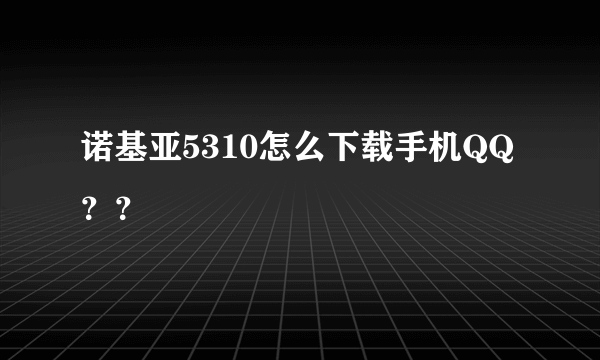 诺基亚5310怎么下载手机QQ？？