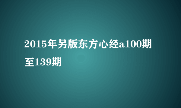 2015年另版东方心经a100期至139期