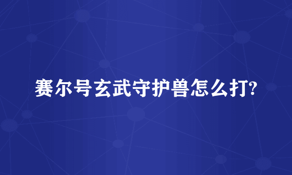 赛尔号玄武守护兽怎么打?