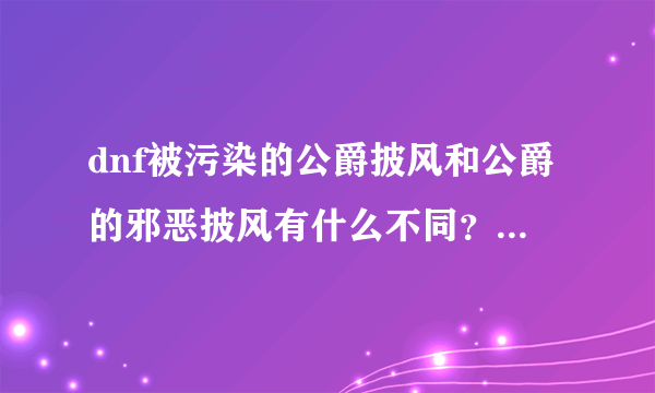 dnf被污染的公爵披风和公爵的邪恶披风有什么不同？各有什么效果？