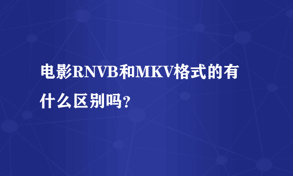 电影RNVB和MKV格式的有什么区别吗？