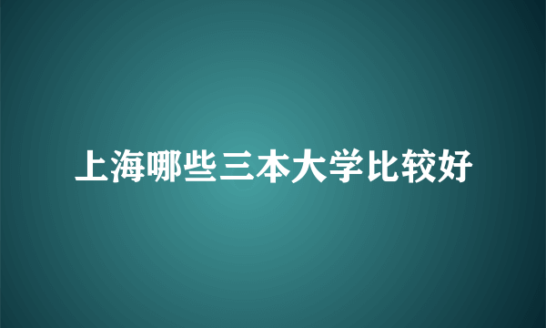 上海哪些三本大学比较好