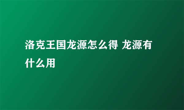 洛克王国龙源怎么得 龙源有什么用