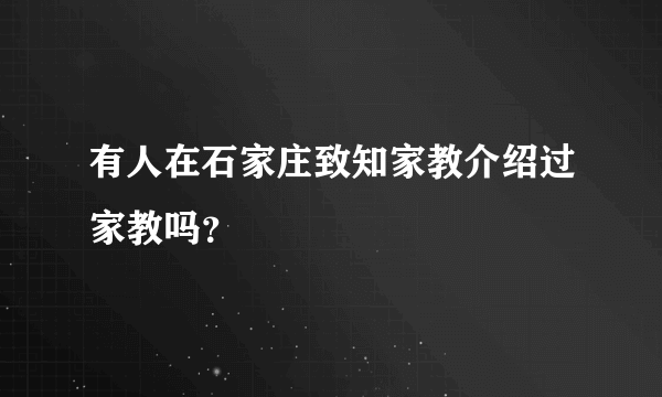 有人在石家庄致知家教介绍过家教吗？