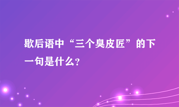 歇后语中“三个臭皮匠”的下一句是什么？