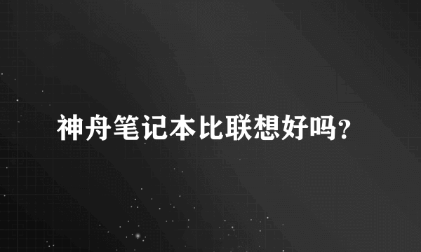 神舟笔记本比联想好吗？