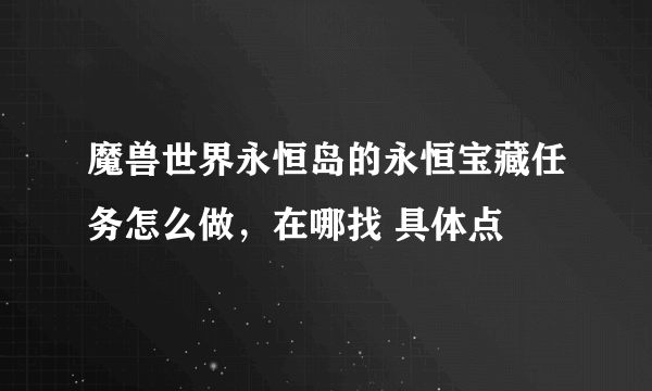 魔兽世界永恒岛的永恒宝藏任务怎么做，在哪找 具体点