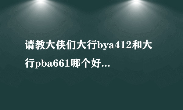 请教大侠们大行bya412和大行pba661哪个好？ 改装空间哪个大，哪个改起来好看？