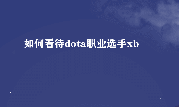 如何看待dota职业选手xb