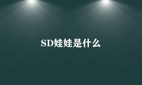 SD娃娃是什么