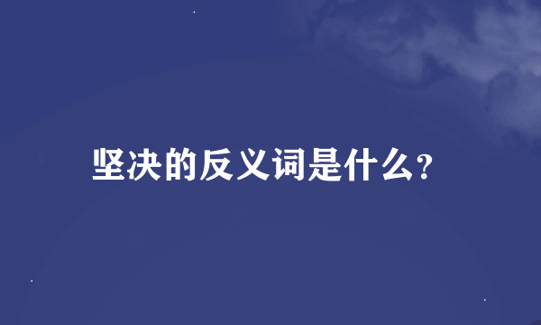 坚决的反义词是什么？