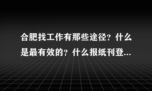 合肥找工作有那些途径？什么是最有效的？什么报纸刊登招聘信息？