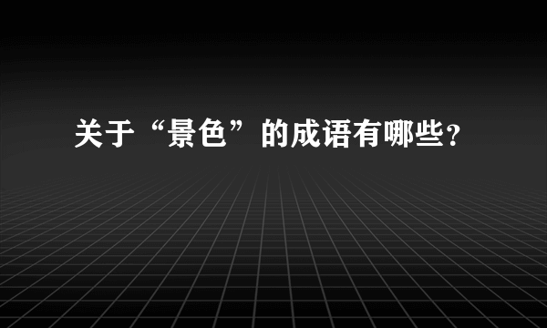 关于“景色”的成语有哪些？