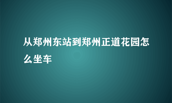 从郑州东站到郑州正道花园怎么坐车