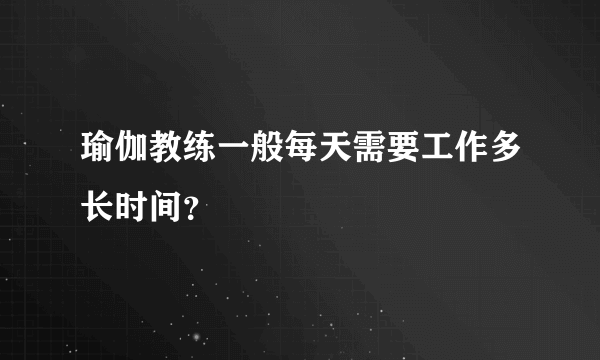 瑜伽教练一般每天需要工作多长时间？