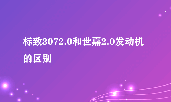 标致3072.0和世嘉2.0发动机的区别