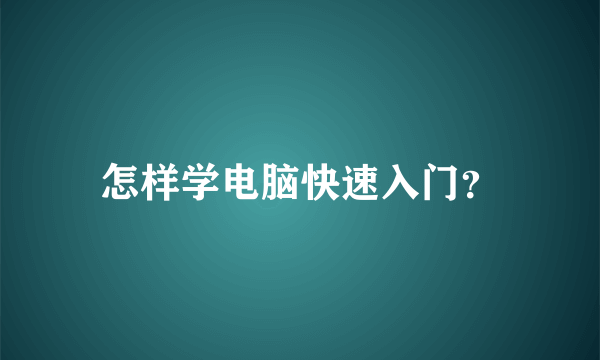 怎样学电脑快速入门？