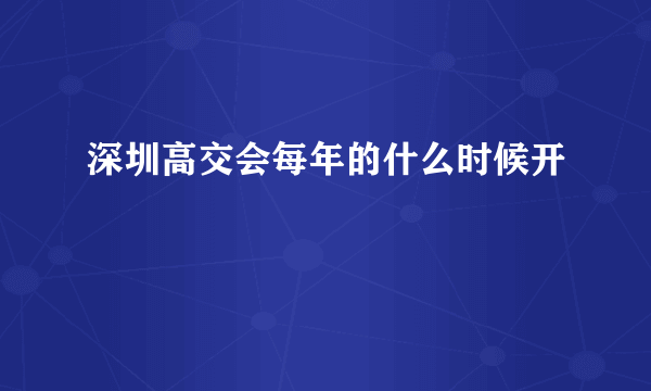 深圳高交会每年的什么时候开