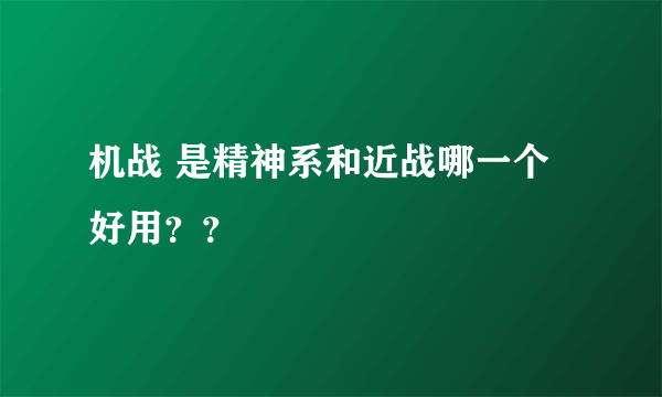 机战 是精神系和近战哪一个好用？？