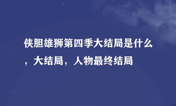 侠胆雄狮第四季大结局是什么，大结局，人物最终结局