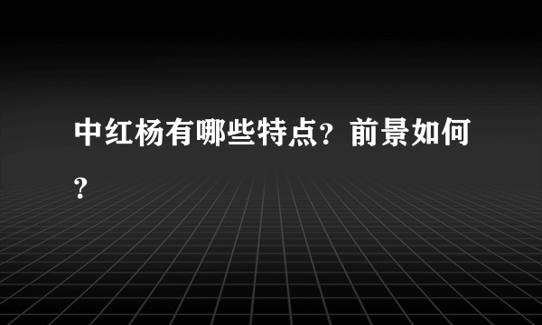 中红杨有哪些特点？前景如何？