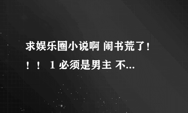 求娱乐圈小说啊 闹书荒了！！！ 1 必须是男主 不是男主不要 2 主角必须在(唱歌