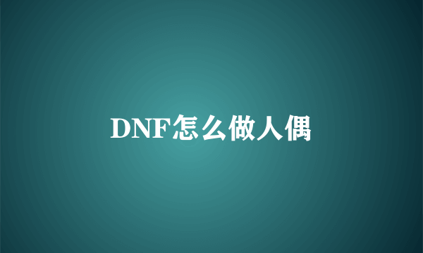 DNF怎么做人偶