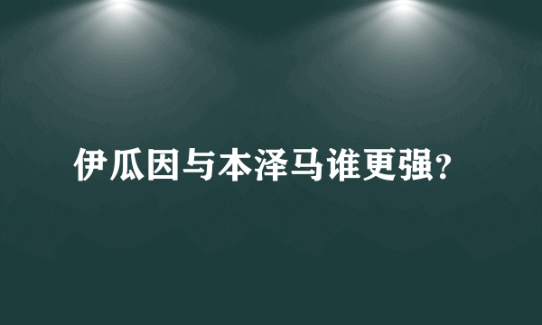 伊瓜因与本泽马谁更强？