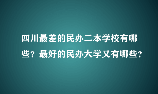 四川最差的民办二本学校有哪些？最好的民办大学又有哪些？