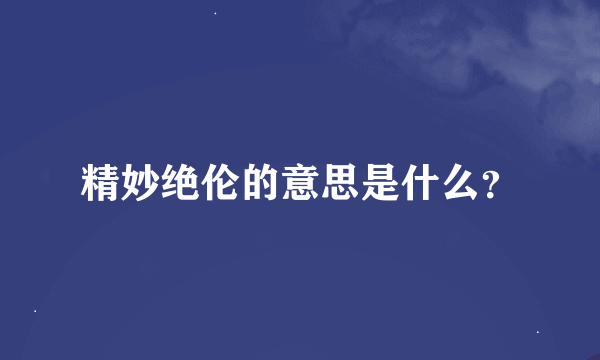 精妙绝伦的意思是什么？