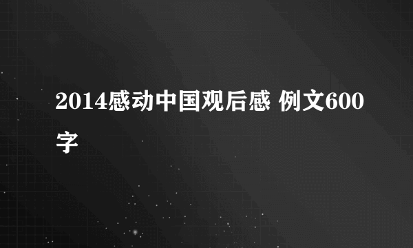 2014感动中国观后感 例文600字