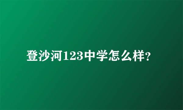 登沙河123中学怎么样？