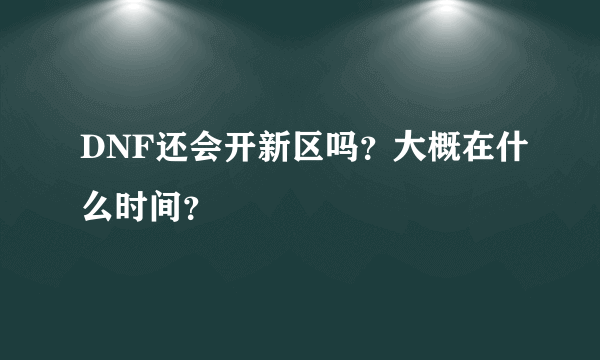 DNF还会开新区吗？大概在什么时间？