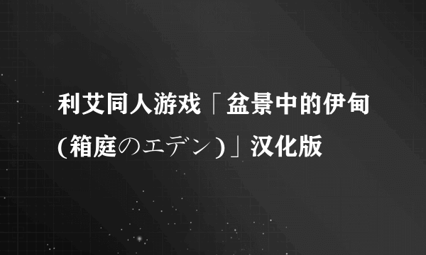 利艾同人游戏「盆景中的伊甸(箱庭のエデン)」汉化版