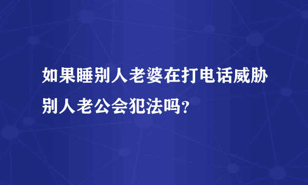 如果睡别人老婆在打电话威胁别人老公会犯法吗？