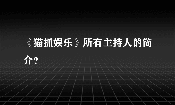 《猫抓娱乐》所有主持人的简介？